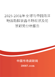 2025-2031年全球与中国海洋地震勘探装备市场现状及前景趋势分析报告 2025-2031年全球与中国海洋地震勘探装备市场现状及前景趋势分析报告