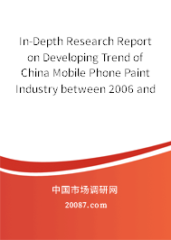 In-Depth Research Report on Developing Trend of China Mobile Phone Paint Industry between 2006 and 2007
