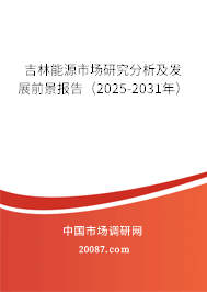 吉林能源市场研究分析及发展前景报告(2025-2031年) 吉林能源市场研究分析及发展前景报告(2025-2031年)