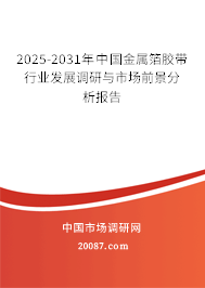 2025-2031年中国金属箔胶带行业发展调研与市场前景分析报告 2025-2031年中国金属箔胶带行业发展调研与市场前景分析报告