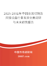 2025-2031年中国金属切割及焊接设备行业发展全面调研与未来趋势报告