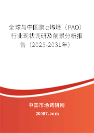全球与中国聚α烯烃（PAO）行业现状调研及前景分析报告（2025-2031年）