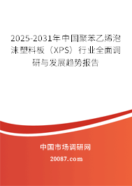 2025-2031年中国聚苯乙烯泡沫塑料板(XPS)行业全面调研与发展趋势报告 2025-2031年中国聚苯乙烯泡沫塑料板(XPS)行业全面调研与发展趋势报告