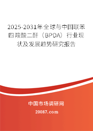 2025-2031年全球与中国联苯四羧酸二酐（BPDA）行业现状及发展趋势研究报告