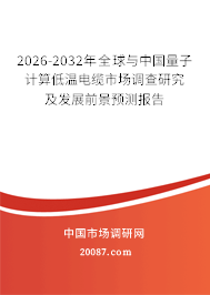2026-2032年全球与中国量子计算低温电缆市场调查研究及发展前景预测报告 2026-2032年全球与中国量子计算低温电缆市场调查研究及发展前景预测报告