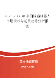 2025-2031年中国料箱机器人市场现状与前景趋势分析报告 2025-2031年中国料箱机器人市场现状与前景趋势分析报告