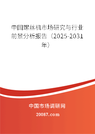 中国螺丝机市场研究与行业前景分析报告（2025-2031年）