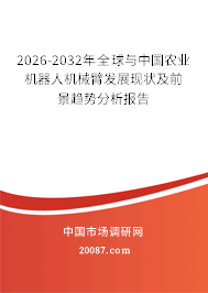 2026-2032年全球与中国农业机器人机械臂发展现状及前景趋势分析报告 2026-2032年全球与中国农业机器人机械臂发展现状及前景趋势分析报告