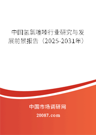 中国氢氯噻嗪行业研究与发展前景报告(2025-2031年) 中国氢氯噻嗪行业研究与发展前景报告(2025-2031年)