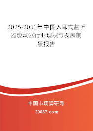 2025-2031年中国入耳式监听器驱动器行业现状与发展前景报告