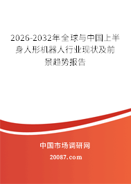 2026-2032年全球与中国上半身人形机器人行业现状及前景趋势报告