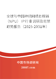 全球与中国神经网络处理器（NPU） IP行业调研及前景趋势报告（2025-2031年）