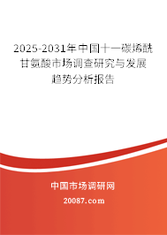 2025-2031年中国十一碳烯酰甘氨酸市场调查研究与发展趋势分析报告
