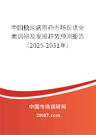 中国糖尿病用药市场现状全面调研及发展趋势预测报告（2025-2031年）