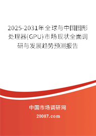 2025-2031年全球与中国图形处理器(GPU)市场现状全面调研与发展趋势预测报告 2025-2031年全球与中国图形处理器(GPU)市场现状全面调研与发展趋势预测报告