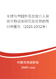 全球与中国外周血管介入装置市场调查研究及前景趋势分析报告(2026-2032年) 全球与中国外周血管介入装置市场调查研究及前景趋势分析报告(2026-2032年)
