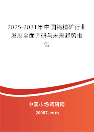 2025-2031年中国钨精矿行业发展全面调研与未来趋势报告 2025-2031年中国钨精矿行业发展全面调研与未来趋势报告
