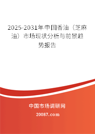 2025-2031年中国香油（芝麻油）市场现状分析与前景趋势报告