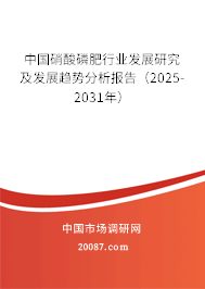 中国硝酸磷肥行业发展研究及发展趋势分析报告（2025-2031年）