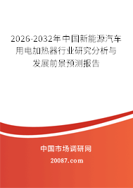 2026-2032年中国新能源汽车用电加热器行业研究分析与发展前景预测报告