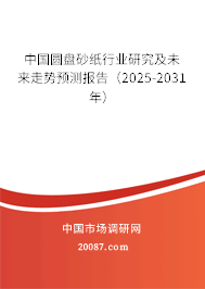 中国圆盘砂纸行业研究及未来走势预测报告（2025-2031年）