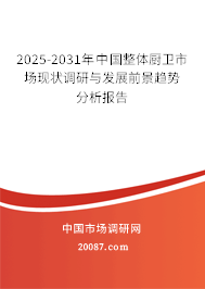2025-2031年中国整体厨卫市场现状调研与发展前景趋势分析报告
