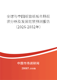 全球与中国纸管纸板市场现状分析及发展前景预测报告(2026-2032年) 全球与中国纸管纸板市场现状分析及发展前景预测报告(2026-2032年)
