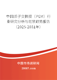 中国质子交换膜(PEM)行业研究分析与前景趋势报告(2025-2031年) 中国质子交换膜(PEM)行业研究分析与前景趋势报告(2025-2031年)
