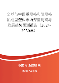 全球与中国重规格和薄规格热成型塑料市场深度调研与发展趋势预测报告（2024-2030年）