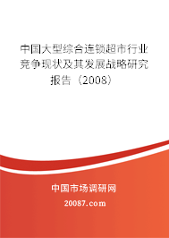 中国大型综合连锁超市行业竞争现状及其发展战略研究报告（2008）