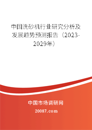 中国洗砂机行业研究分析及发展趋势预测报告(2023-2029年) 中国洗砂机行业研究分析及发展趋势预测报告(2023-2029年)