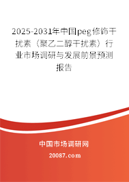 2025-2031年中国peg修饰干扰素（聚乙二醇干扰素）行业市场调研与发展前景预测报告