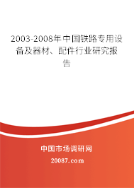 2003-2008年中国铁路专用设备及器材、配件行业研究报告 2003-2008年中国铁路专用设备及器材、配件行业研究报告