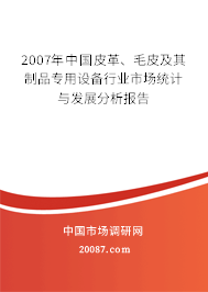 2007年中国皮革、毛皮及其制品专用设备行业市场统计与发展分析报告 2007年中国皮革、毛皮及其制品专用设备行业市场统计与发展分析报告