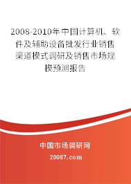 2008-2010年中国计算机、软件及辅助设备批发行业销售渠道模式调研及销售市场规模预测报告 2008-2010年中国计算机、软件及辅助设备批发行业销售渠道模式调研及销售市场规模预测报告