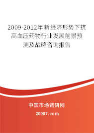 2009-2012年新经济形势下抗高血压药物行业发展前景预测及战略咨询报告