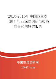 2010-2015年中国救生衣(圈)行业深度调研与投资前景预测研究报告 2010-2015年中国救生衣(圈)行业深度调研与投资前景预测研究报告