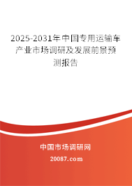 2025-2031年中国专用运输车产业市场调研及发展前景预测报告