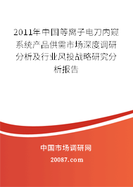 2011年中国等离子电刀内窥系统产品供需市场深度调研分析及行业风投战略研究分析报告