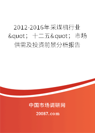 2012-2016年采煤机行业";十二五";市场供需及投资前景分析报告 2012-2016年采煤机行业";十二五";市场供需及投资前景分析报告