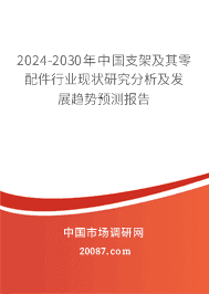 2023-2029年中国支架及其零配件行业现状研究分析及发展趋势预测报告 2023-2029年中国支架及其零配件行业现状研究分析及发展趋势预测报告