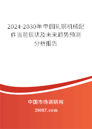 2024-2030年中国轧钢机械配件当前现状及未来趋势预测分析报告 2024-2030年中国轧钢机械配件当前现状及未来趋势预测分析报告