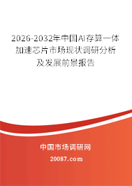 2026-2032年中国AI存算一体加速芯片市场现状调研分析及发展前景报告 2026-2032年中国AI存算一体加速芯片市场现状调研分析及发展前景报告