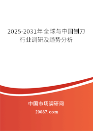 2025-2031年全球与中国刨刀行业调研及趋势分析