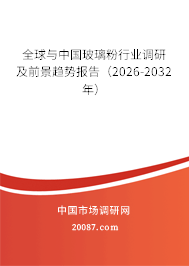 全球与中国玻璃粉行业调研及前景趋势报告（2026-2032年）