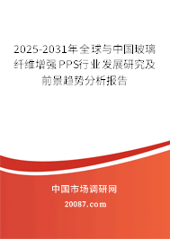 2025-2031年全球与中国玻璃纤维增强PPS行业发展研究及前景趋势分析报告