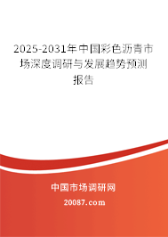 2025-2031年中国彩色沥青市场深度调研与发展趋势预测报告