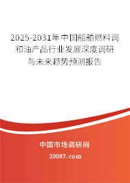 2025-2031年中国船舶燃料调和油产品行业发展深度调研与未来趋势预测报告