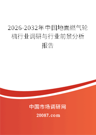 2026-2032年中国地面燃气轮机行业调研与行业前景分析报告 2026-2032年中国地面燃气轮机行业调研与行业前景分析报告