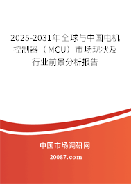 2025-2031年全球与中国电机控制器(MCU)市场现状及行业前景分析报告 2025-2031年全球与中国电机控制器(MCU)市场现状及行业前景分析报告